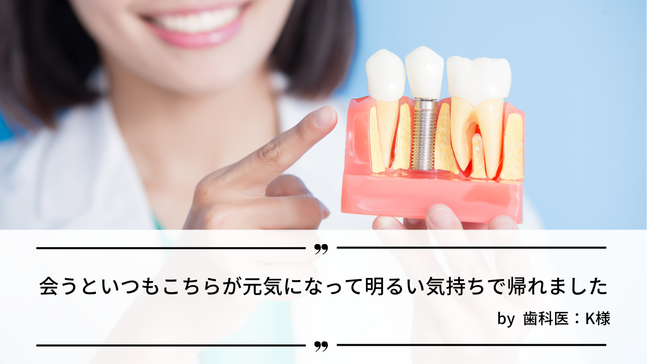 会うと、いつもこちらが元気になって明るい気持ちで帰れました。 by 歯科医：K様