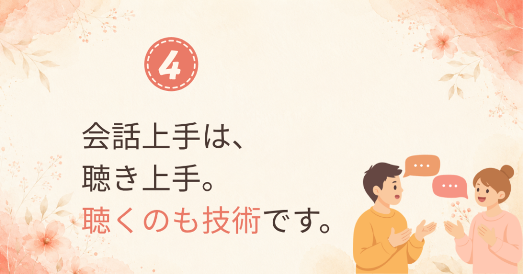 ④会話上手は聴き上手。聴くのも技術です。